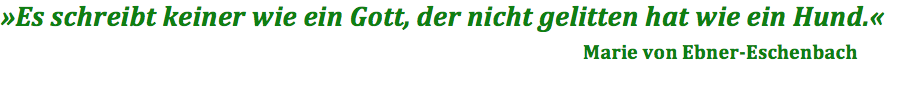 "Es schreibt keiner wie ein Gott, der nicht gelitten hat wie ein Hund." Marie von Ebner-Eschenbach