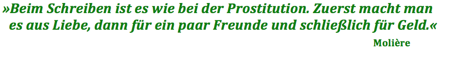 "Beim Schreiben ist es wie bei der Prostitution. Zuerst macht man es aus Liebe, dann für ein paar Freunde und schließlich für Geld." Molière