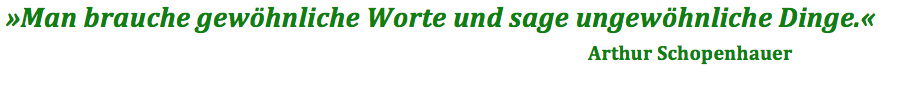 "Man brauche gewöhnliche Worte und sage ungewöhnliche Dinge." Arthur Schopenhauer