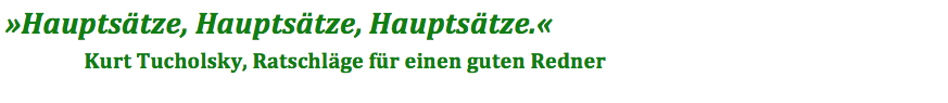 »Hauptsätze, Hauptsätze, Hauptsätze.« Kurt Tucholsky, Ratschläge für einen guten Redner