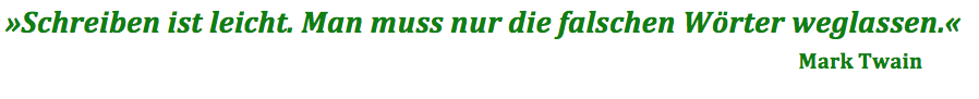 "Schreiben ist leicht. Man muss nur die falschen Wörter weglassen." Mark Twain